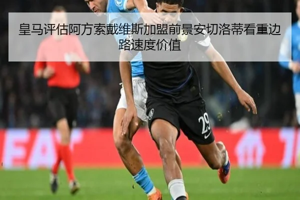 皇马评估阿方索戴维斯加盟前景安切洛蒂看重边路速度价值