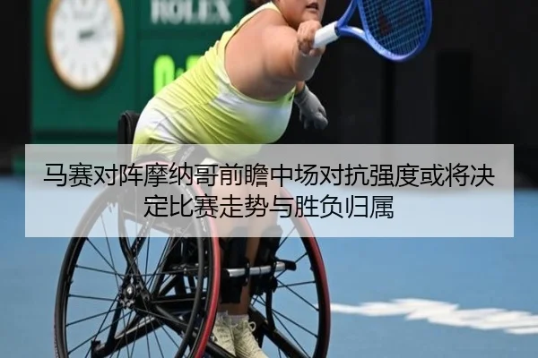 马赛对阵摩纳哥前瞻中场对抗强度或将决定比赛走势与胜负归属