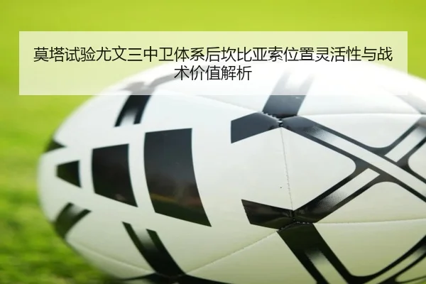 莫塔试验尤文三中卫体系后坎比亚索位置灵活性与战术价值解析